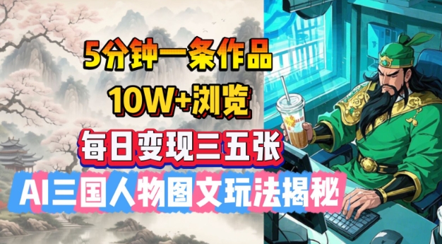 5分钟一条作品，10W+浏览，每日变现三五张，AI三国人物图文玩法揭秘_久创网