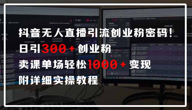 抖音无人直播引流密码！日引300+创业粉 单场轻松1000+变现 附详细实操教程_久创网