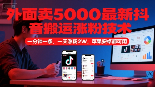 外面卖5000最新抖音搬运涨粉技术，新玩法，一分钟一条，一天涨粉2W，苹果安卓都可用_久创网