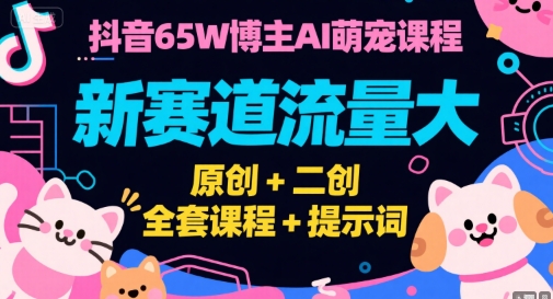 抖音65W博主AI萌宠课程，新赛道流量大，原创+二创，全套课程+提示词_久创网