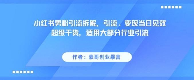 小红书男粉引流拆解，引流、变现当日见效超级干货，适用大部分行业引流_久创网