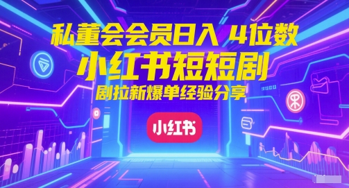 私董会会员日入4位数小红书红果短剧拉新爆单经验分享_久创网