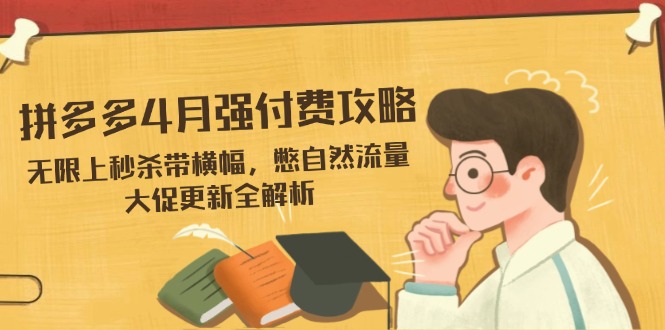 拼多多4月强付费攻略，无限上秒杀带横幅，憋自然流量，大促更新全解析_久创网