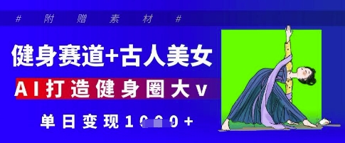 健身赛道+古人美女，AI打造健身圈大v，单日变现多张_久创网