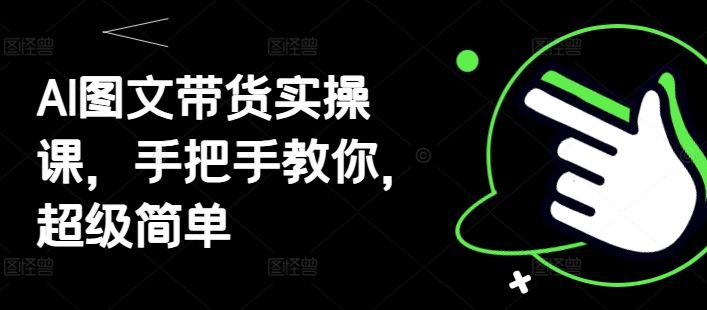AI图文带货实操课，手把手教你，超级简单_久创网