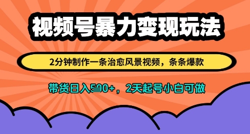 视频号暴力变现玩法，2分钟制作一条治愈风景视频，条条爆款，挂橱窗带货日入多张，2天起号小白可做_久创网