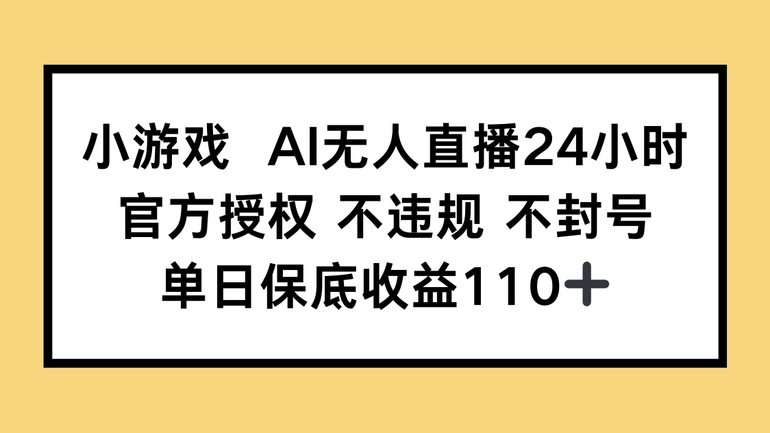 小游戏AI无人直播，官方授权 不违规 不封号，单日保底收益110+_久创网