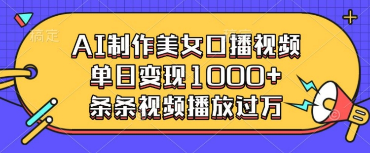 AI制作美女口播视频，单日变现多张，条条视频播放过万_久创网
