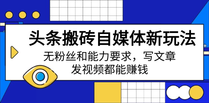 头条搬砖自媒体新玩法，无粉丝和能力要求，写文章、发视频都能赚钱_久创网