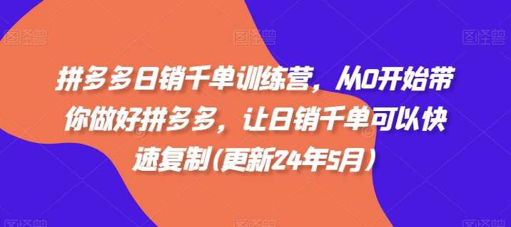 拼多多日销千单训练营，从0开始带你做好拼多多，让日销千单可以快速复制(更新25年3月)_久创网