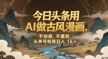 今日头条用AI做古风漫画，不拍摄，不露脸，头条号矩阵日入1k+_久创网