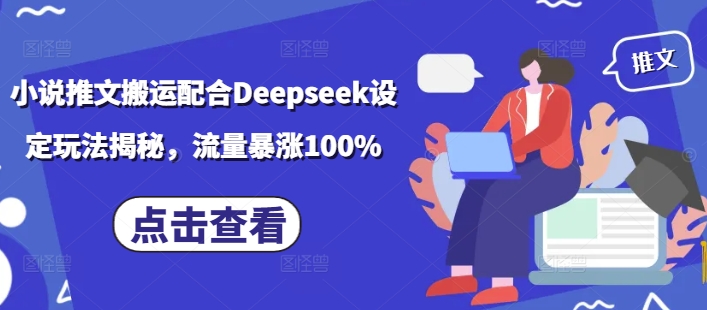 小说推文搬运配合Deepseek设定玩法揭秘，流量暴涨100%_久创网