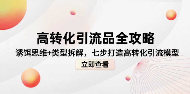 高转化引流品全攻略，诱饵思维+类型拆解，七步打造高转化引流模型_久创网
