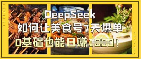 DeepSeek如何让美食号7天爆单，0基础也能日入1k_久创网