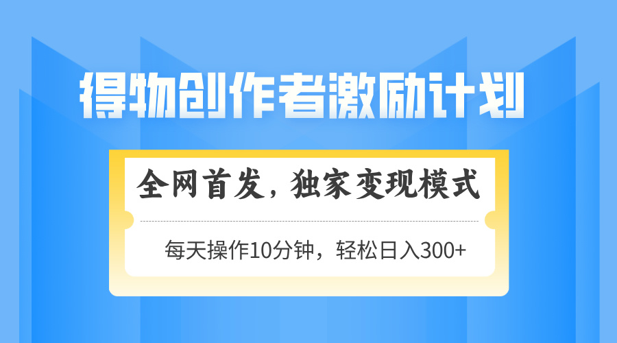 得物创作者激励，变现模式，轻松上手，日入300+可矩阵，可放大_久创网