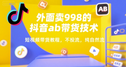 外面卖998的抖音ab带货技术，短视频带货教程，不投流，纯自然流_久创网