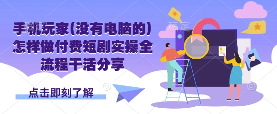 手机玩家(没有电脑的)怎样做付费短剧实操全流程干活分享_久创网