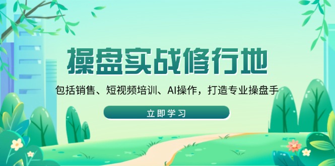 操盘实战修行地：包括销售、短视频培训、AI操作，打造专业操盘手_久创网