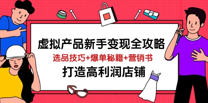 虚拟产品新手变现全攻略，选品技巧+爆单秘籍+营销书，打造高利润店铺_久创网
