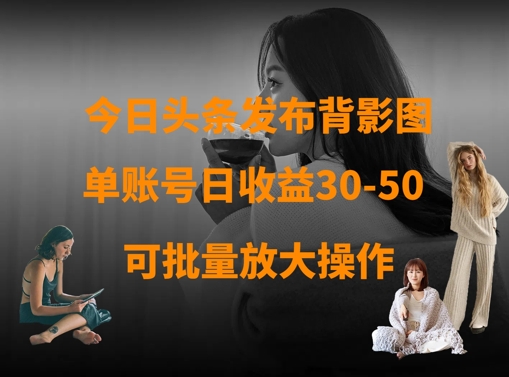 今日头条发布背影图，单账号日收益30-50，可放大操作_久创网