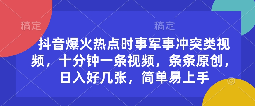 抖音爆火热点时事军事冲突类视频，十分钟一条视频，条条原创，日入好几张，简单易上手_久创网