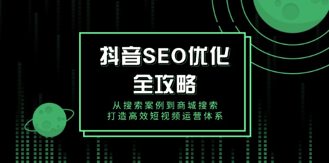 抖音 SEO优化全攻略，从搜索案例到商城搜索，打造高效短视频运营体系_久创网