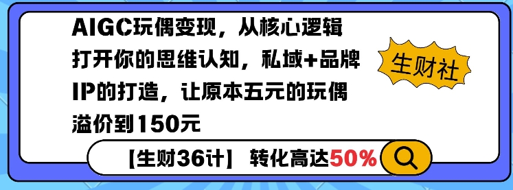 AIGC玩偶变现，从核心逻辑打开你的思维认知，私域+品牌IP的打造，让原本五元的玩偶溢价到150元_久创网