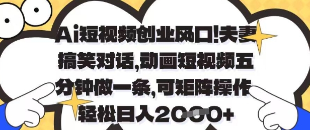 Ai短视频创业风口，夫妻搞笑对话，动画短视频五分钟做一条，可矩阵操作，轻松日入1k+【揭秘】_久创网