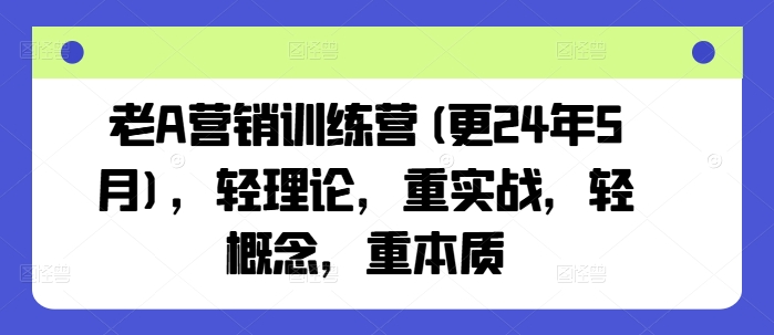 老A营销训练营(更25年1月)，轻理论，重实战，轻概念，重本质_久创网