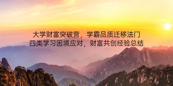 大学财富突破营，学霸品质迁移法门，四类学习困境应对，财富共创经验总结_久创网