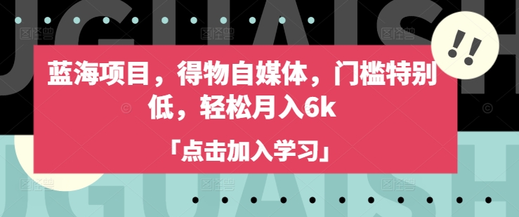 蓝海项目，得物自媒体，门槛特别低，轻松月入6k_久创网