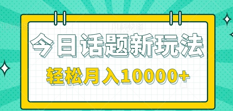 今日话题新玩法，零成本零门槛单条作品百万流量，月入10000+_久创网
