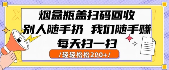 烟盒瓶盖扫码回收，别人随手扔 我们随手挣，闷声发大财，每天扫一扫，轻轻松松2张【揭秘】_久创网