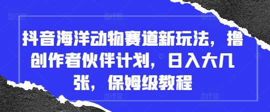 抖音海洋动物赛道新玩法，撸创作者伙伴计划，日入大几张，保姆级教程_久创网