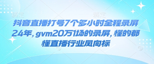 抖音直播打号7个多小时全程录屏24年，gvm20万1场的录屏，懂的都懂直播行业风向标_久创网