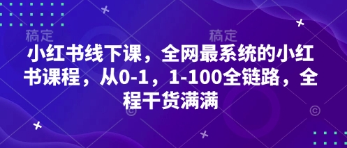 小红书线下课，全网最系统的小红书课程，从0-1，1-100全链路，全程干货满满_久创网