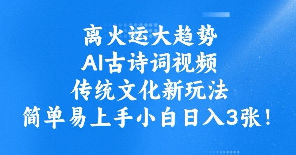 离火运大趋势，ai古诗词视频，传统文化新玩法，简单易上手小白日入3张_久创网