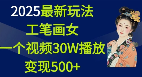 2025最新玩法，工笔画美女，一个视频30万播放变现500+_久创网