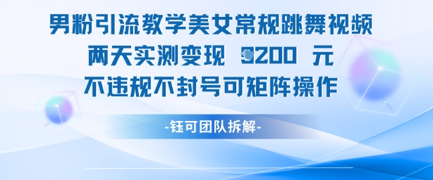 男粉引流教学美女常规跳舞视频两天实测变现1k+，不违规不封号可矩阵操作_久创网