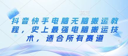 抖音快手电脑无脑搬运教程，史上最强电脑搬运技术，适合所有赛道_久创网