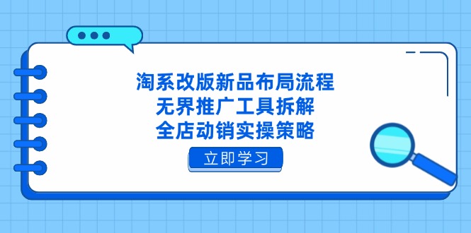 淘系改版新品布局流程，无界推广工具拆解，全店动销实操策略_久创网