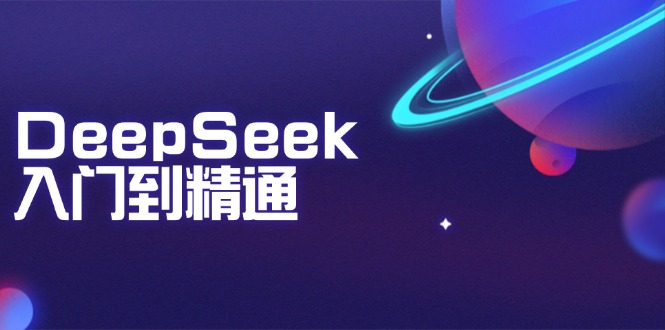 DeepSeek入门到精通：掌握文本生成、知识推理与编程辅助，提升AI应用能力_久创网