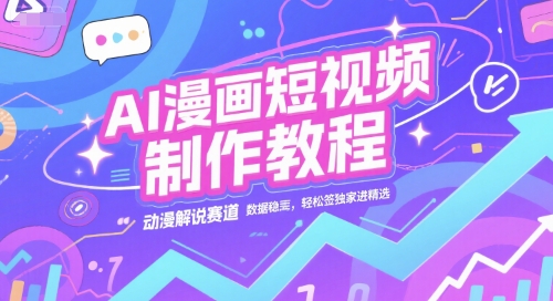 AI漫画短视频制作教程，动漫解说赛道，数据稳定且流量高，轻松签独家进精选_久创网