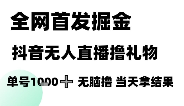 全网首发掘金抖音无人直播撸礼物，单号1k +无脑撸，当天拿结果【揭秘】_久创网