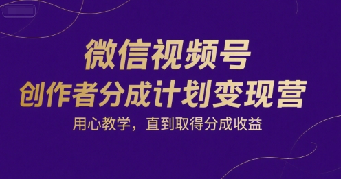 微信视频号创作者分成计划变现营，用心教学，直到取得分成收益_久创网