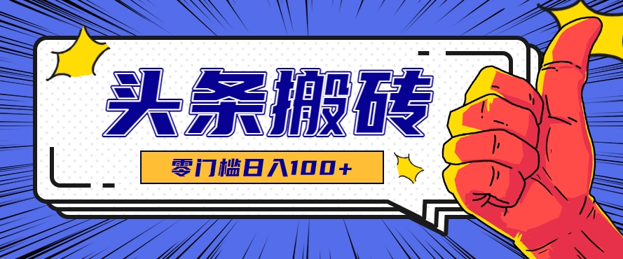 零成本零门槛头条热点搬运术，零门槛日入100+，工具+教程全部附上_久创网