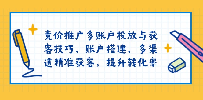 竞价推广多账户投放与获客技巧，账户搭建，多渠道精准获客，提升转化率_久创网