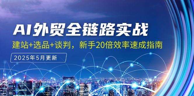 AI外贸全链路实战，建站+选品+谈判，新手20倍效率速成指南_久创网
