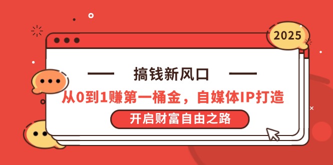 搞钱新风口，从0到1赚第一桶金，自媒体IP打造，开启财富自由之路_久创网