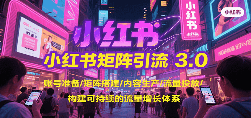 小红书矩阵引流3.0，账号准备/矩阵搭建/内容生产/流量投放/构建可持续的流量增长体系_久创网